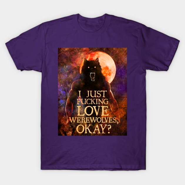 I Just F*cking Love Werewolves, okay? T-Shirt by Viergacht